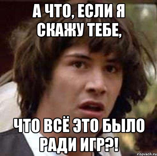 а что, если я скажу тебе, что всё это было ради игр?!, Мем А что если (Киану Ривз)