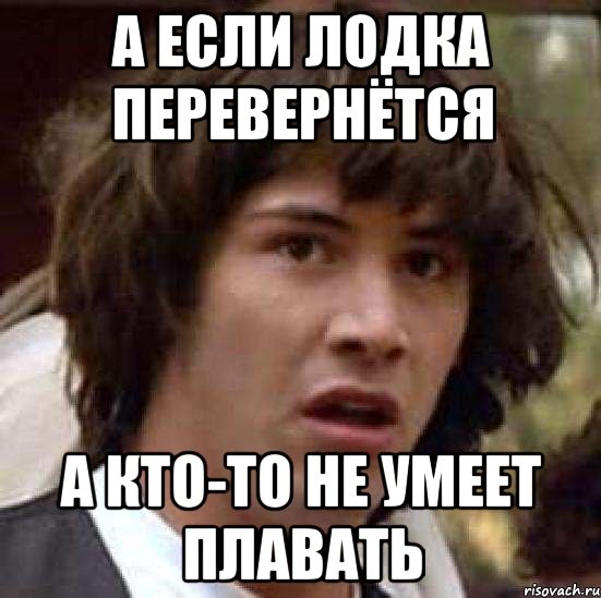 а если лодка перевернётся а кто-то не умеет плавать, Мем А что если (Киану Ривз)