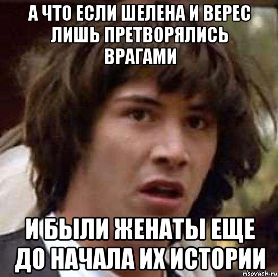 а что если шелена и верес лишь претворялись врагами и были женаты еще до начала их истории, Мем А что если (Киану Ривз)