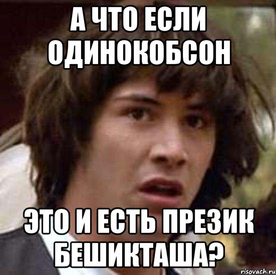 а что если одинокобсон это и есть презик бешикташа?, Мем А что если (Киану Ривз)