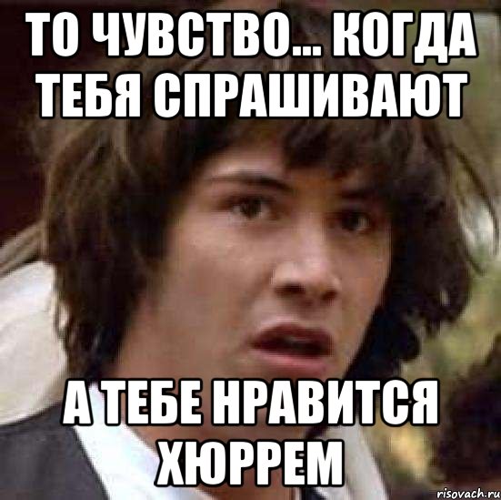 то чувство... когда тебя спрашивают а тебе нравится хюррем, Мем А что если (Киану Ривз)