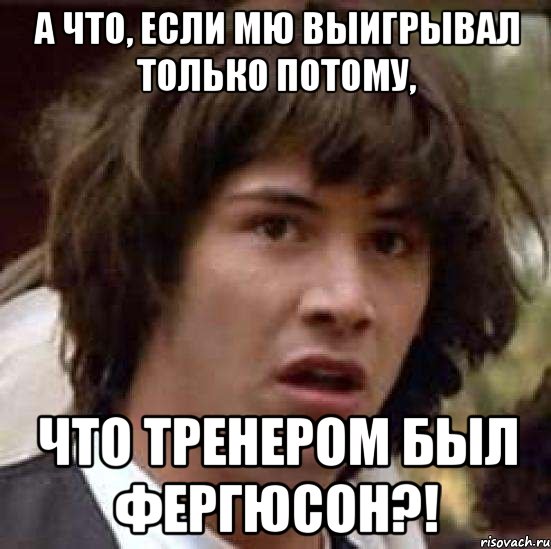 а что, если мю выигрывал только потому, что тренером был фергюсон?!, Мем А что если (Киану Ривз)