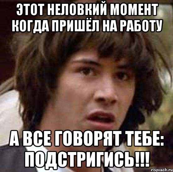 этот неловкий момент когда пришёл на работу а все говорят тебе: подстригись!!!, Мем А что если (Киану Ривз)