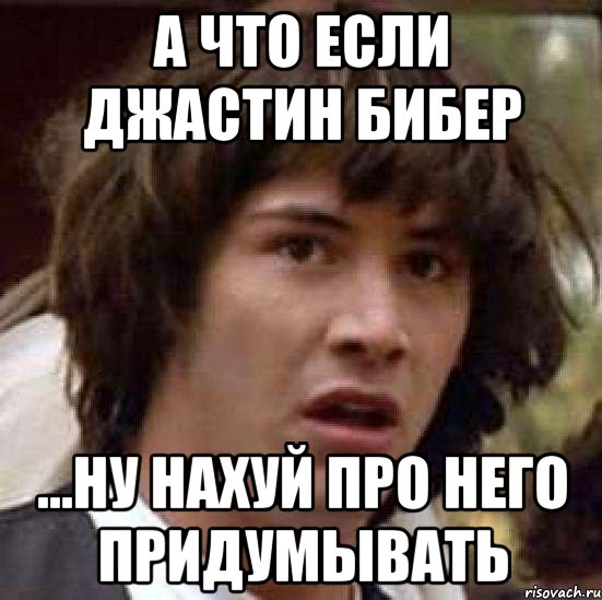 а что если джастин бибер ...ну нахуй про него придумывать, Мем А что если (Киану Ривз)