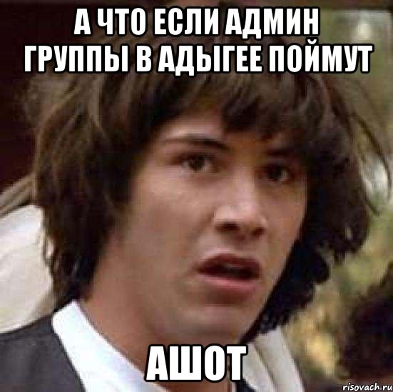 а что если админ группы в адыгее поймут ашот, Мем А что если (Киану Ривз)