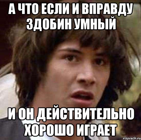 а что если и вправду здобин умный и он действительно хорошо играет, Мем А что если (Киану Ривз)