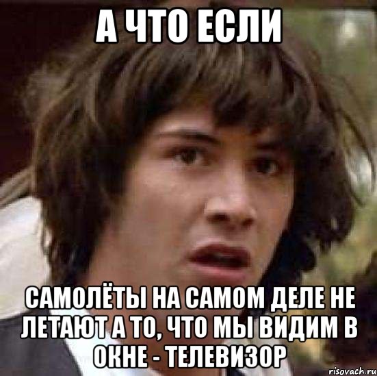 а что если самолёты на самом деле не летают а то, что мы видим в окне - телевизор, Мем А что если (Киану Ривз)