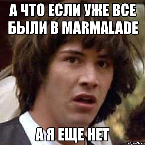 а что если уже все были в marmalade а я еще нет, Мем А что если (Киану Ривз)