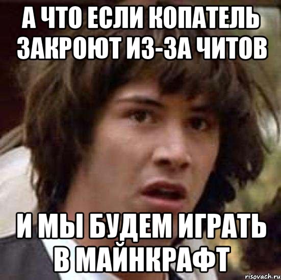 а что если копатель закроют из-за читов и мы будем играть в майнкрафт, Мем А что если (Киану Ривз)