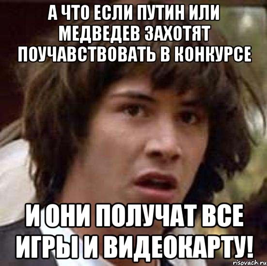 а что если путин или медведев захотят поучавствовать в конкурсе и они получат все игры и видеокарту!, Мем А что если (Киану Ривз)