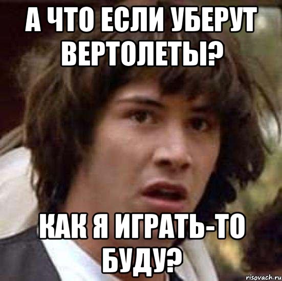 а что если уберут вертолеты? как я играть-то буду?, Мем А что если (Киану Ривз)