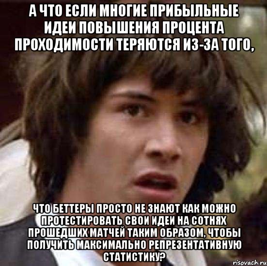 а что если многие прибыльные идеи повышения процента проходимости теряются из-за того, что беттеры просто не знают как можно протестировать свои идеи на сотнях прошедших матчей таким образом, чтобы получить максимально репрезентативную статистику?, Мем А что если (Киану Ривз)