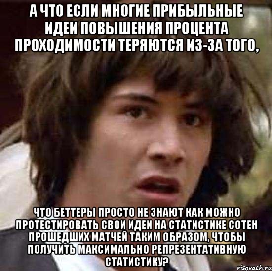 а что если многие прибыльные идеи повышения процента проходимости теряются из-за того, что беттеры просто не знают как можно протестировать свои идеи на статистике сотен прошедших матчей таким образом, чтобы получить максимально репрезентативную статистику?, Мем А что если (Киану Ривз)