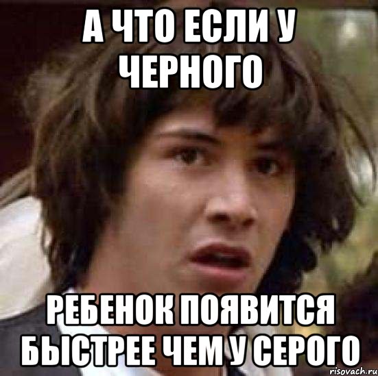 а что если у черного ребенок появится быстрее чем у серого, Мем А что если (Киану Ривз)