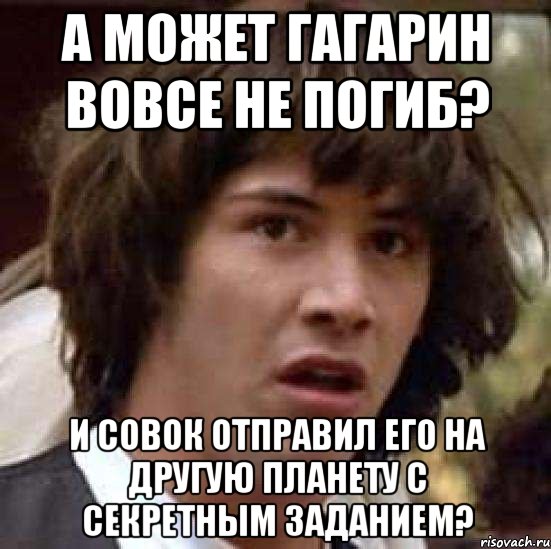 а может гагарин вовсе не погиб? и совок отправил его на другую планету с секретным заданием?, Мем А что если (Киану Ривз)