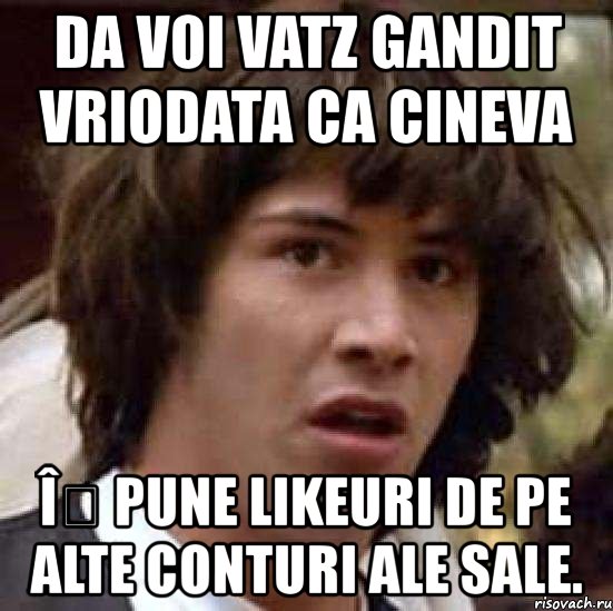 da voi vatz gandit vriodata ca cineva îș pune likeuri de pe alte conturi ale sale., Мем А что если (Киану Ривз)