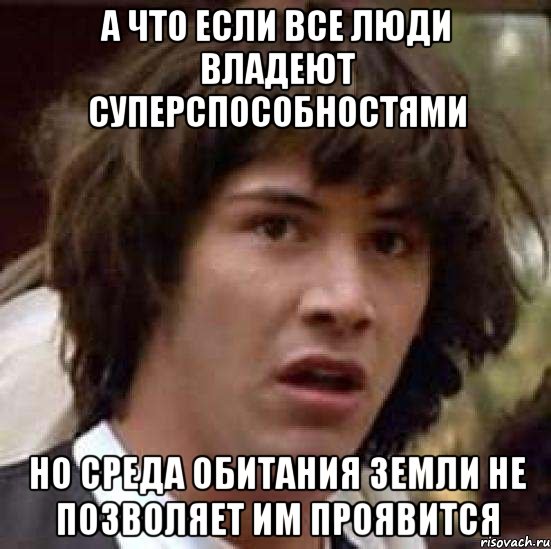 а что если все люди владеют суперспособностями но среда обитания земли не позволяет им проявится, Мем А что если (Киану Ривз)