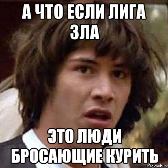 а что если лига зла это люди бросающие курить, Мем А что если (Киану Ривз)