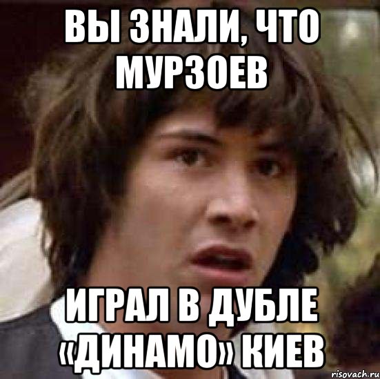 вы знали, что мурзоев играл в дубле «динамо» киев, Мем А что если (Киану Ривз)