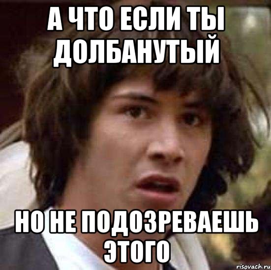 а что если ты долбанутый но не подозреваешь этого, Мем А что если (Киану Ривз)