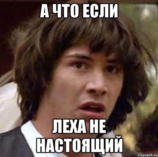 а что если леха не настоящий