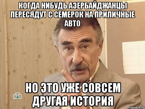 когда нибудь азербайджанцы пересядут с семерок на приличные авто но это уже совсем другая история, Мем Каневский (Но это уже совсем другая история)