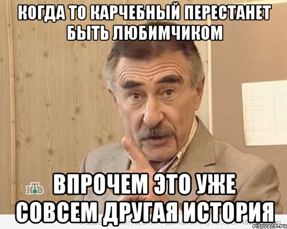 когда то карчебный перестанет быть любимчиком впрочем это уже совсем другая история, Мем Каневский (Но это уже совсем другая история)