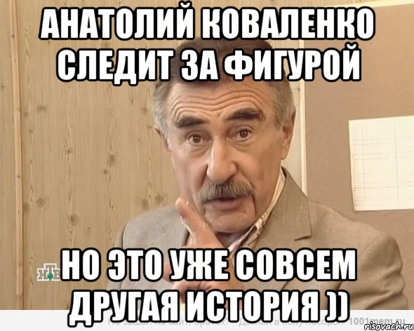 анатолий коваленко следит за фигурой но это уже совсем другая история )), Мем Каневский (Но это уже совсем другая история)