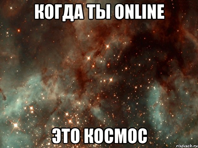 когда ты online это космос