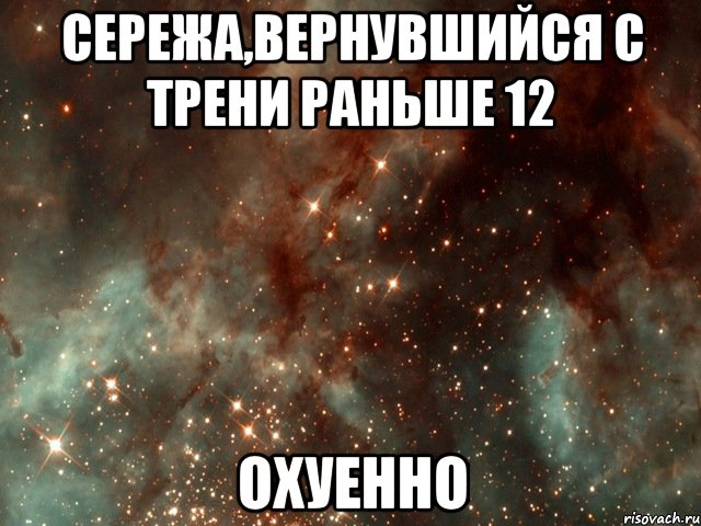 сережа,вернувшийся с трени раньше 12 охуенно