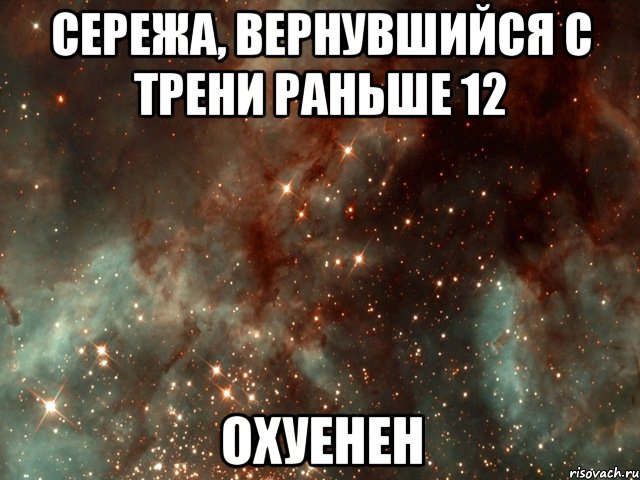 сережа, вернувшийся с трени раньше 12 охуенен