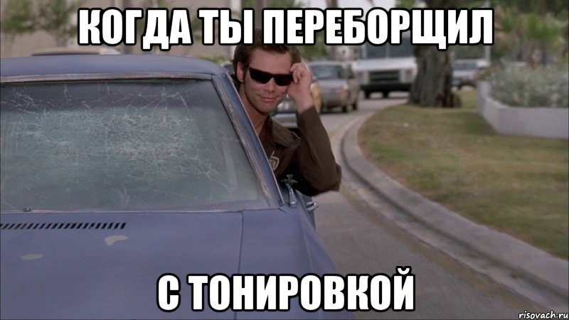 когда ты переборщил с тонировкой, Мем когда ты переборщил с тонировкой
