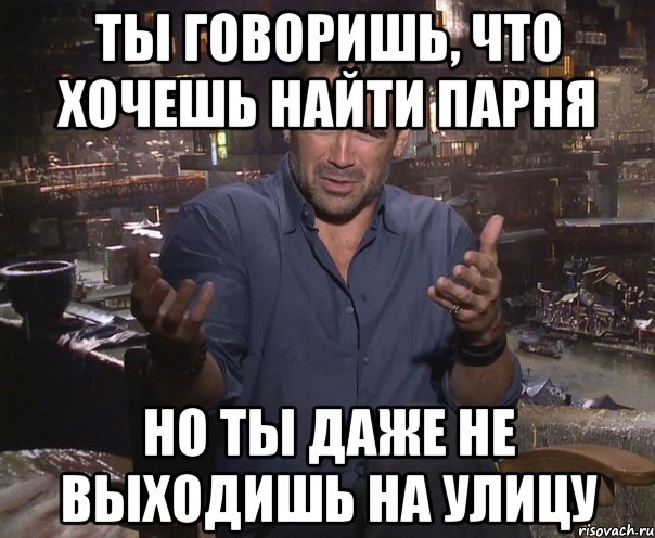 ты говоришь, что хочешь найти парня но ты даже не выходишь на улицу, Мем колин фаррелл удивлен