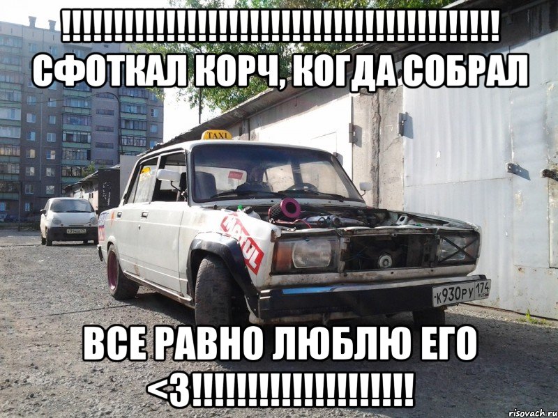 !!! сфоткал корч, когда собрал все равно люблю его <3!!!, Мем корч1744