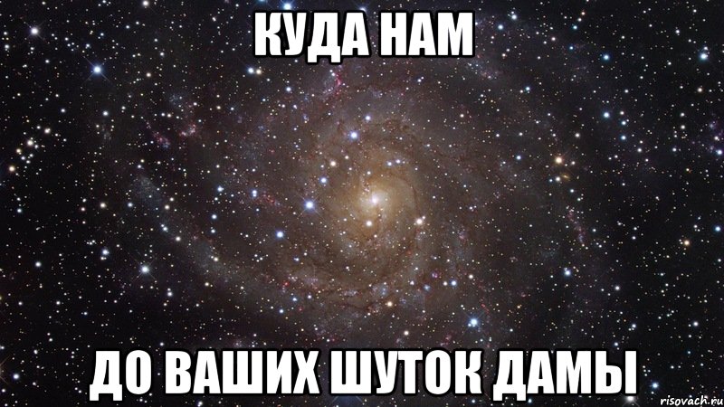 куда нам до ваших шуток дамы, Мем  Космос (офигенно)