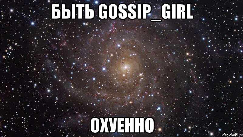 быть gossip_girl охуенно, Мем  Космос (офигенно)