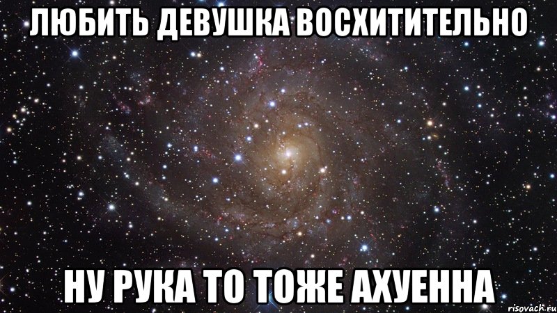 любить девушка восхитительно ну рука то тоже ахуенна, Мем  Космос (офигенно)