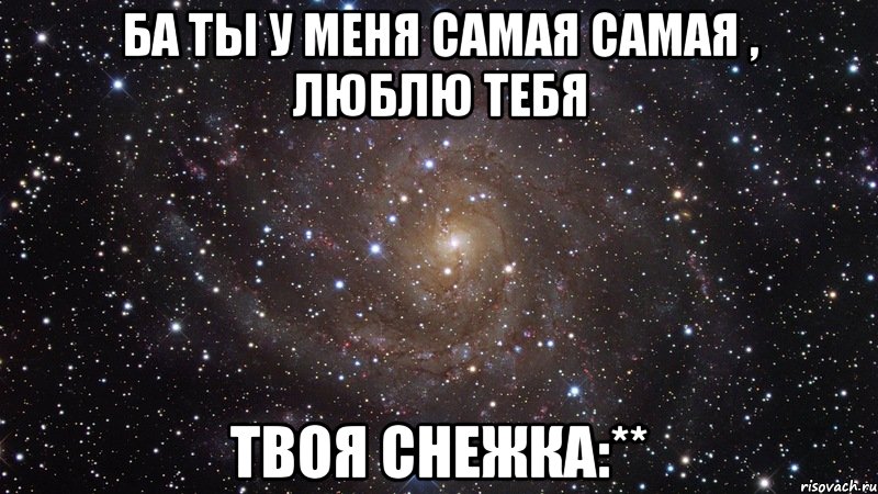 ба ты у меня самая самая , люблю тебя твоя снежка:**, Мем  Космос (офигенно)