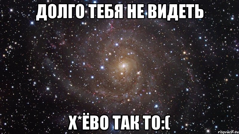 долго тебя не видеть х*ёво так то:(, Мем  Космос (офигенно)