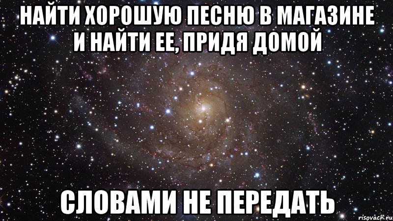 найти хорошую песню в магазине и найти ее, придя домой словами не передать, Мем  Космос (офигенно)