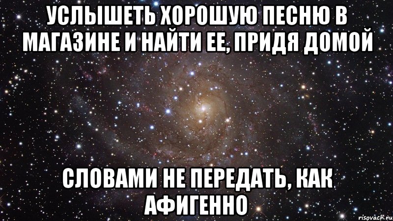 услышеть хорошую песню в магазине и найти ее, придя домой словами не передать, как афигенно, Мем  Космос (офигенно)