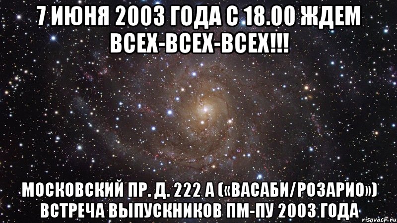 7 июня 2003 года с 18.00 ждем всех-всех-всех!!! московский пр. д. 222 а («васаби/розарио») встреча выпускников пм-пу 2003 года, Мем  Космос (офигенно)