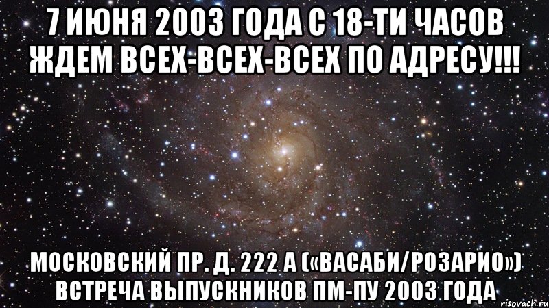 7 июня 2003 года с 18-ти часов ждем всех-всех-всех по адресу!!! московский пр. д. 222 а («васаби/розарио») встреча выпускников пм-пу 2003 года, Мем  Космос (офигенно)