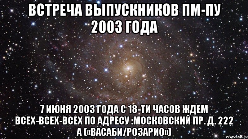 встреча выпускников пм-пу 2003 года 7 июня 2003 года с 18-ти часов ждем всех-всех-всех по адресу :московский пр. д. 222 а («васаби/розарио»), Мем  Космос (офигенно)