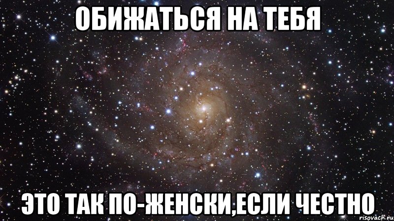 обижаться на тебя это так по-женски,если честно, Мем  Космос (офигенно)