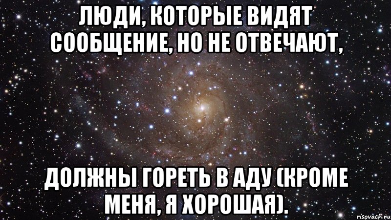 люди, которые видят сообщение, но не отвечают, должны гореть в аду (кроме меня, я хорошая)., Мем  Космос (офигенно)