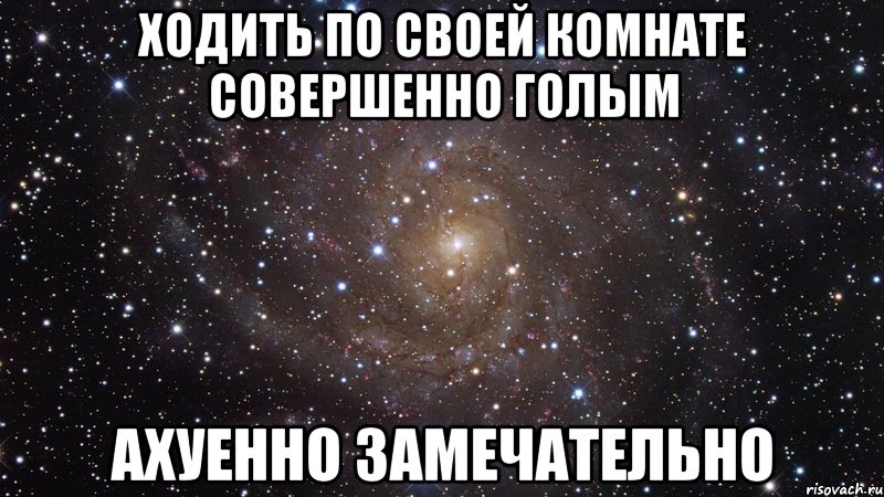 ходить по своей комнате совершенно голым ахуенно замечательно, Мем  Космос (офигенно)