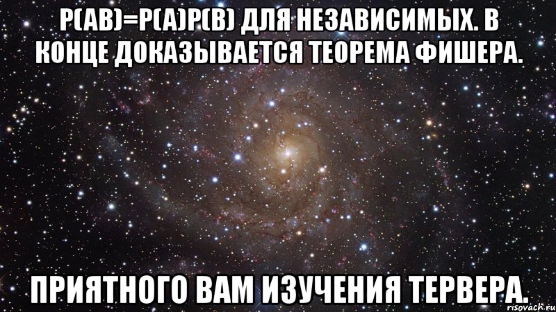 p(ab)=p(a)p(b) для независимых. в конце доказывается теорема фишера. приятного вам изучения тервера., Мем  Космос (офигенно)