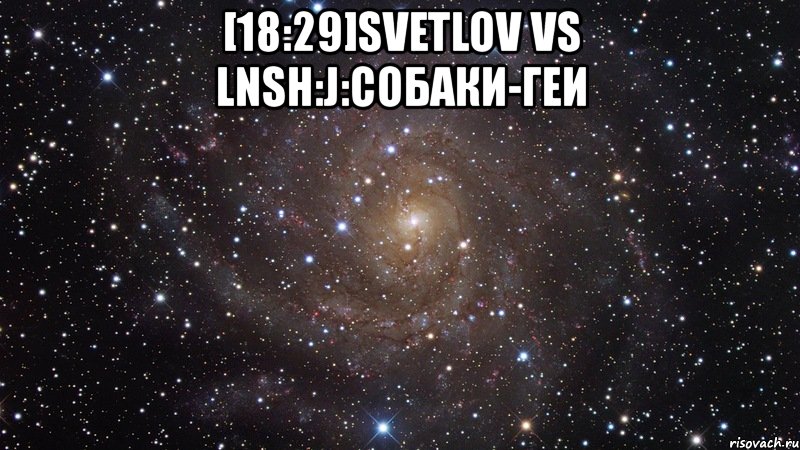 [18:29]svetlov vs lnsh:j:собаки-геи , Мем  Космос (офигенно)