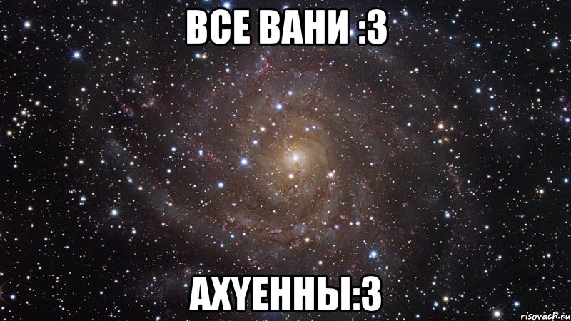 все вани :3 ахyенны:3, Мем  Космос (офигенно)